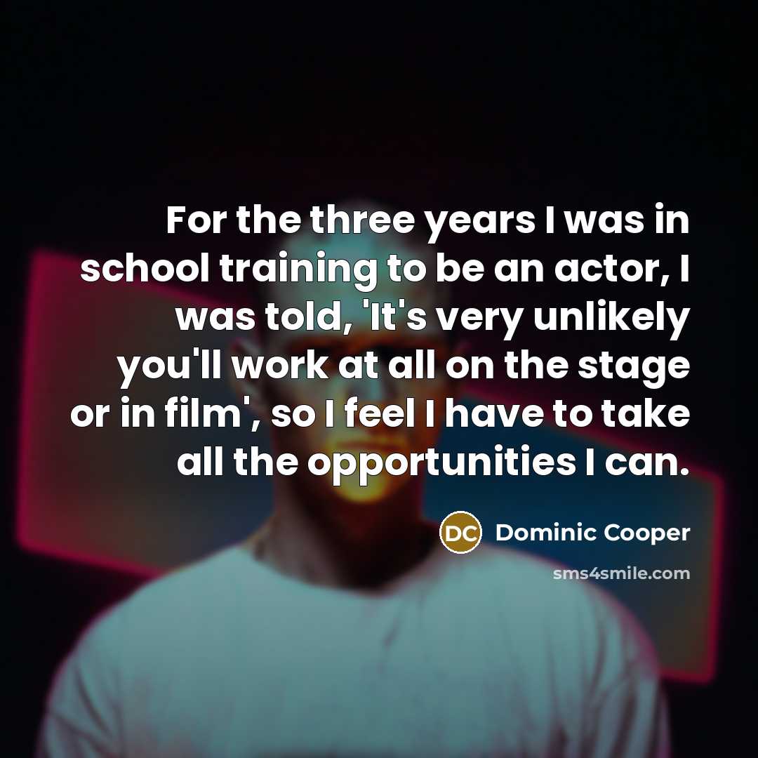“For the three years I was in school training to…” quote by Dominic Cooper