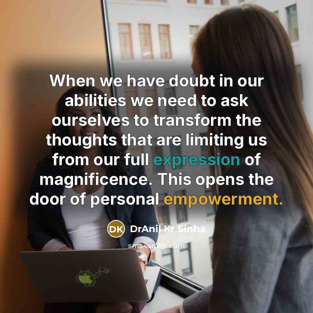 “When we have doubt in our abilities we need to ask ourselves to transform the thoughts that are limiting us from our full expression of magnificence. This opens the door of personal empowerment.” quote by DrAnil Kr Sinha