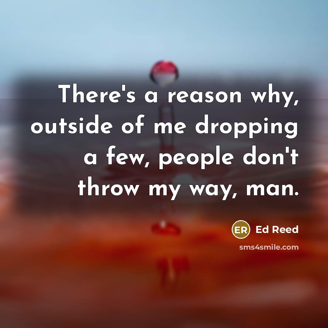 “There's a reason why, outside of me dropping a few, people don't throw my way, man.” quote by Ed Reed