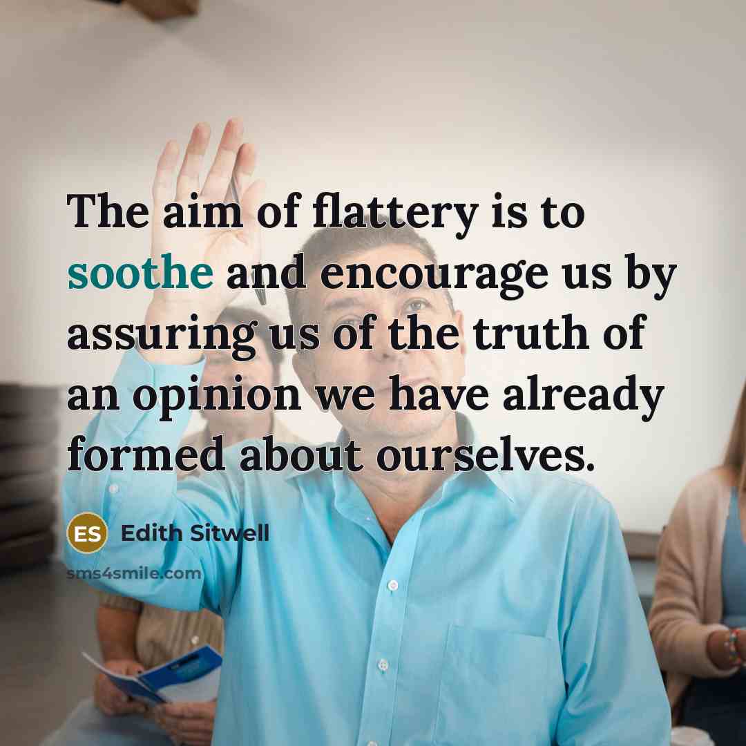 “The aim of flattery is to soothe and encourage us…” quote by Edith Sitwell