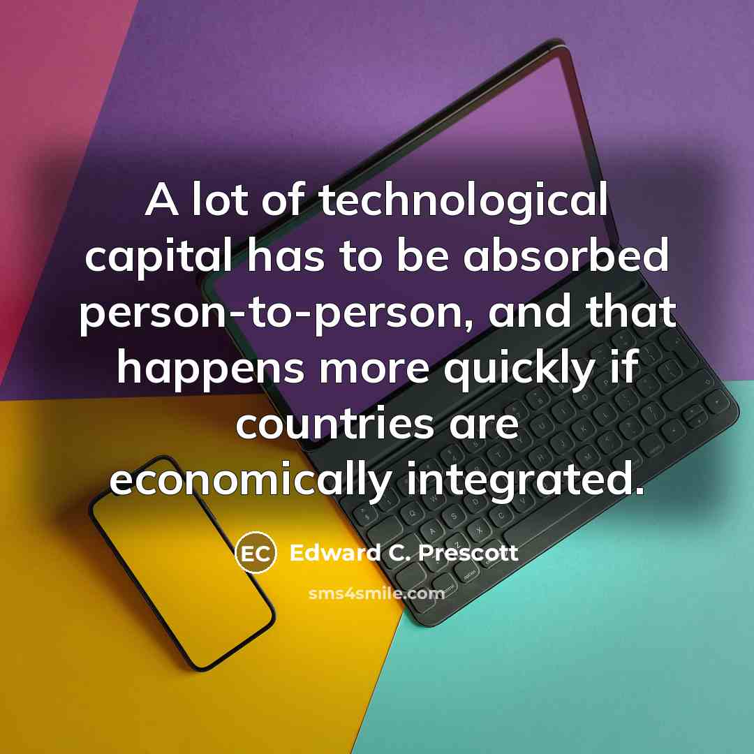 “A lot of technological capital has to be absorbed person-to-person,…” quote by Edward C. Prescott