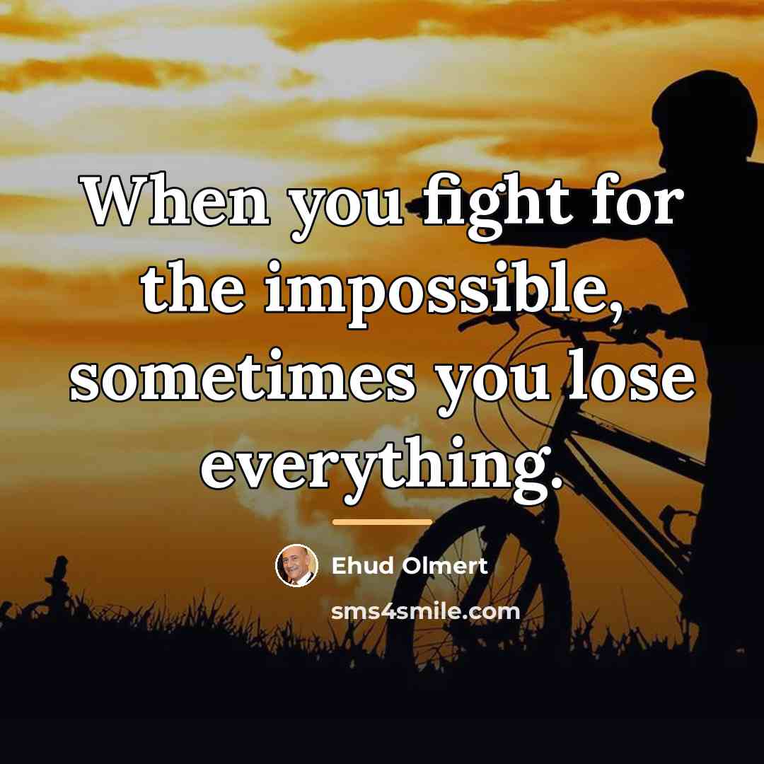 “When you fight for the impossible, sometimes you lose everything.…” quote by Ehud Olmert
