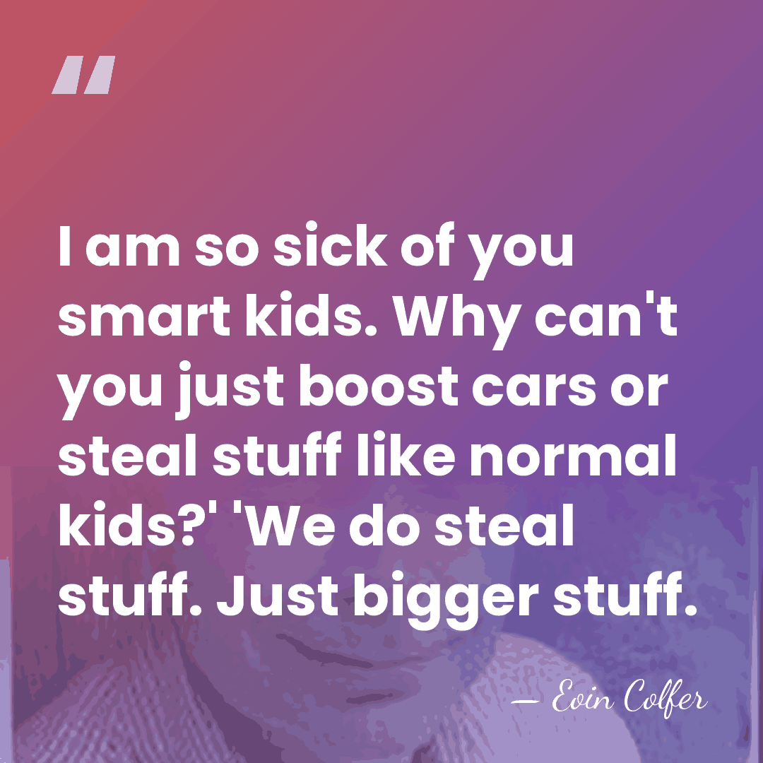 I am so sick of you smart kids. Why can't you just&hellip; - Eoin Colfer