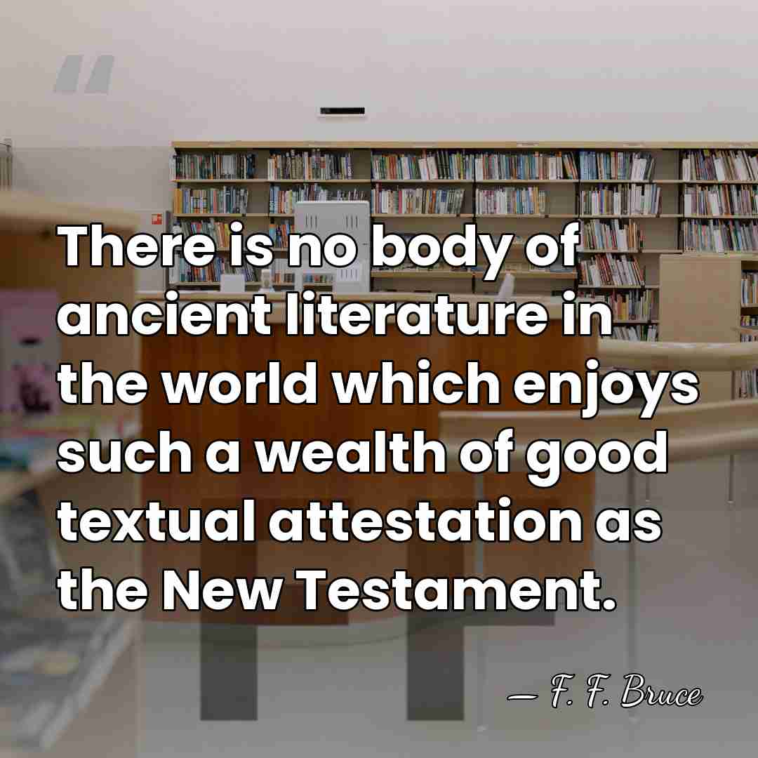 There is no body of ancient literature in the world which enjoys&hellip; - F. F. Bruce