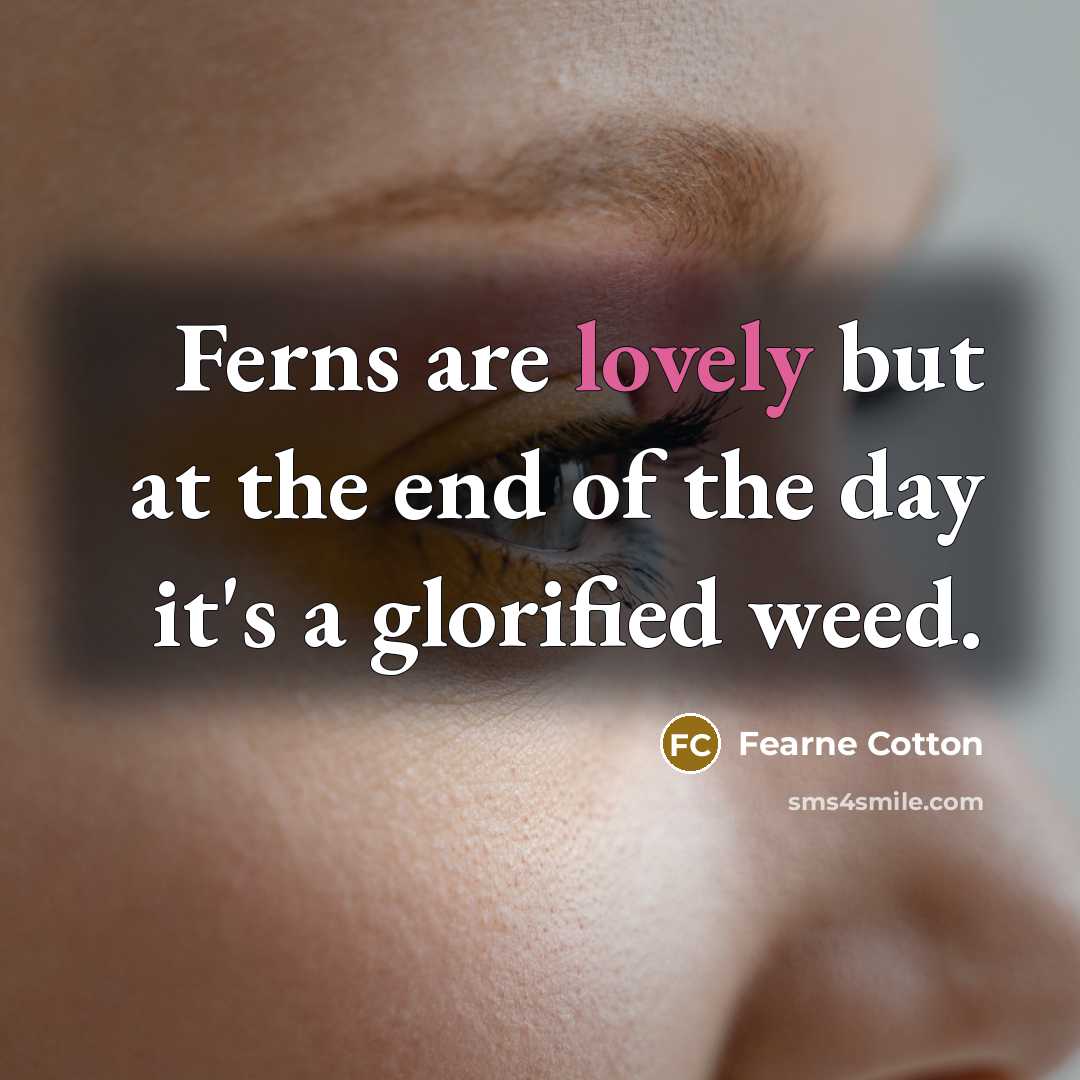 “Ferns are lovely but at the end of the day…” quote by Fearne Cotton