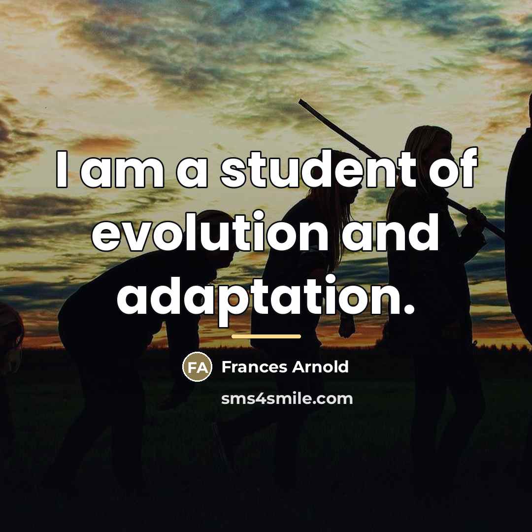“I am a student of evolution and adaptation.…” quote by Frances Arnold
