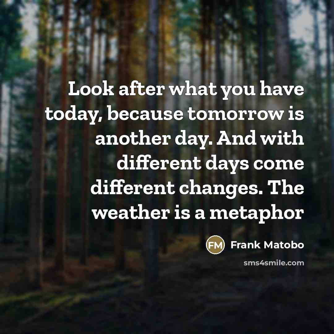 “Look after what you have today, because tomorrow is another…” quote by Frank Matobo