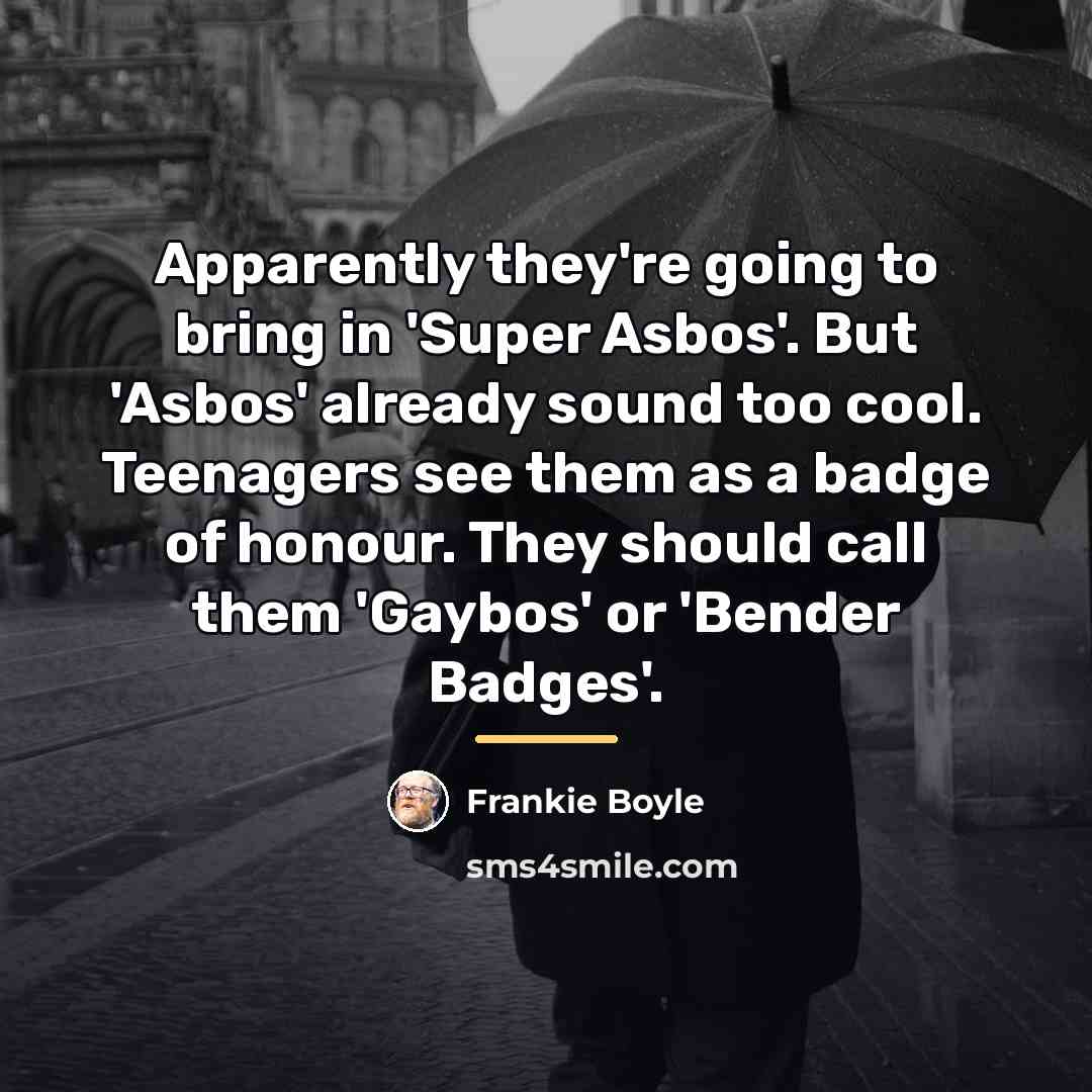 “Apparently they're going to bring in 'Super Asbos'. But 'Asbos'…” quote by Frankie Boyle