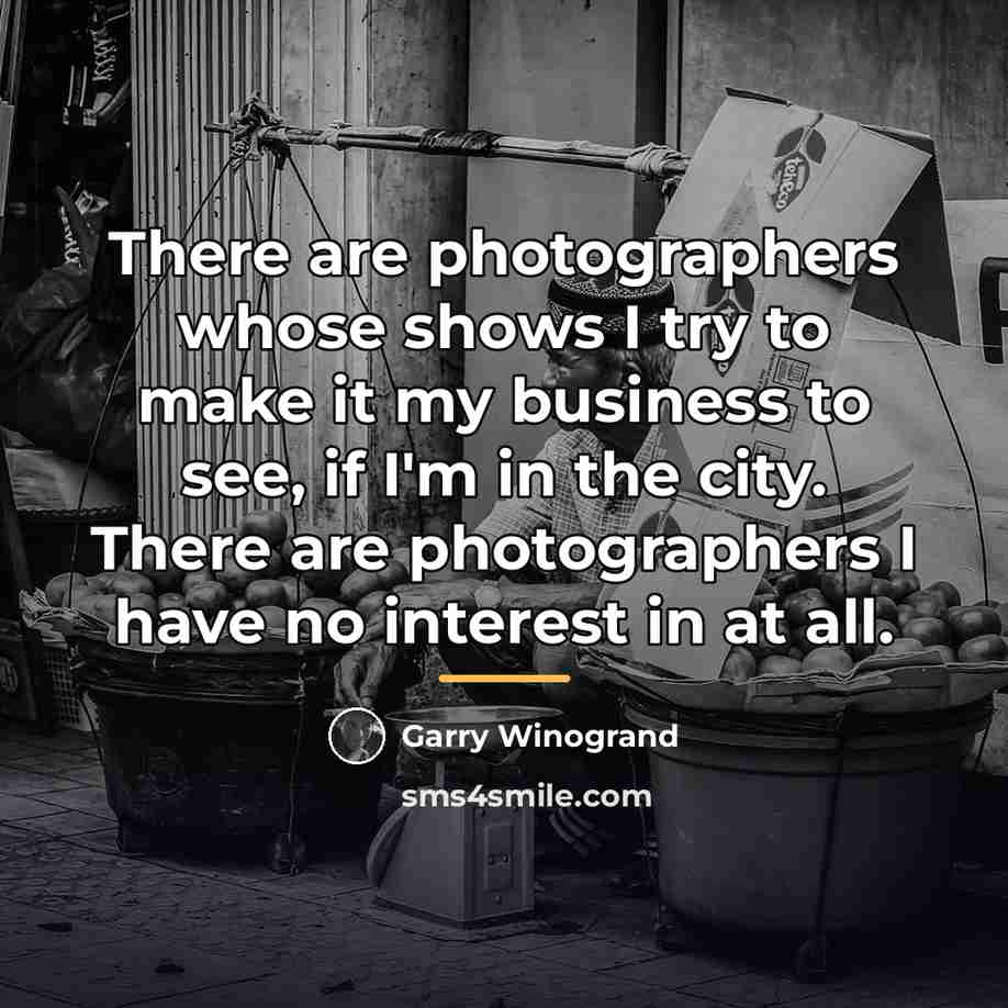 “There are photographers whose shows I try to make it…” quote by Garry Winogrand