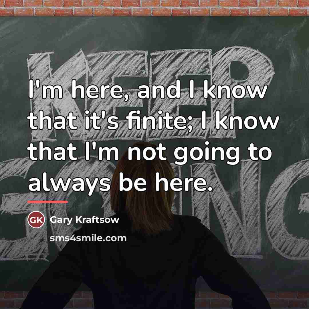 “I'm here, and I know that it's finite; I know…” quote by Gary Kraftsow