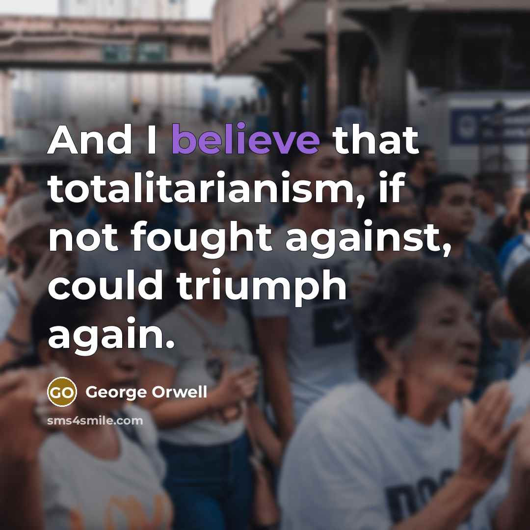 “And I believe that totalitarianism, if not fought against, could…” quote by George Orwell