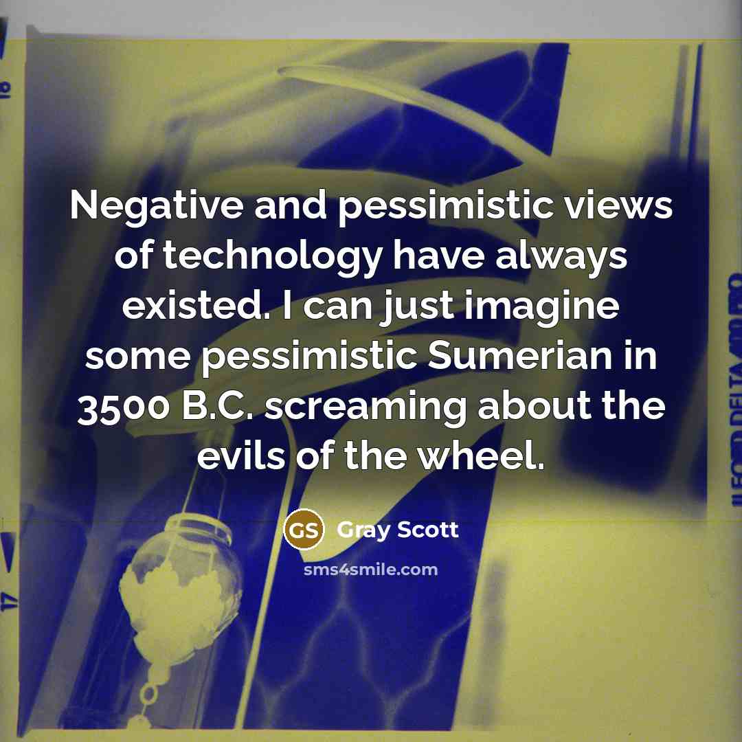 “Negative and pessimistic views of technology have always existed. I…” quote by Gray Scott