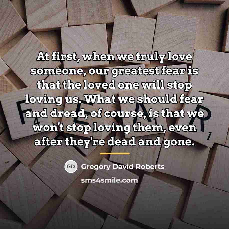 “At first, when we truly love someone, our greatest fear…” quote by Gregory David Roberts