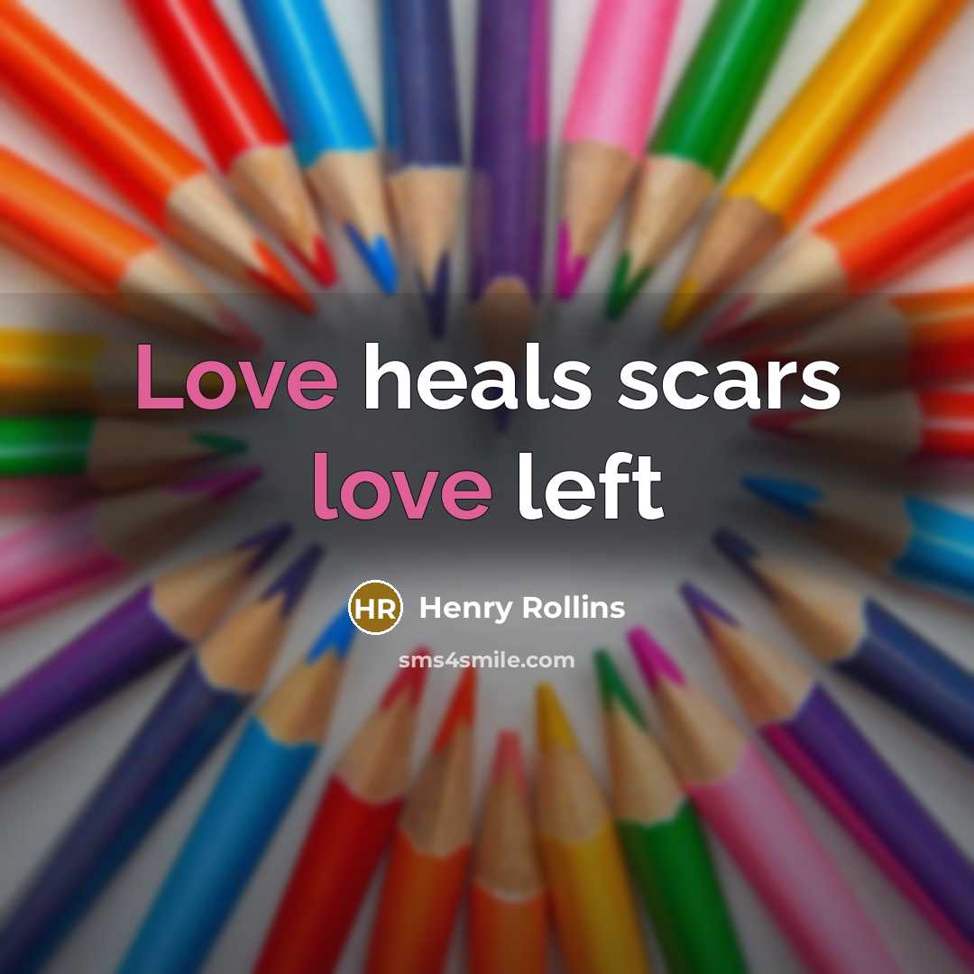 “Love heals scars love left…” quote by Henry Rollins