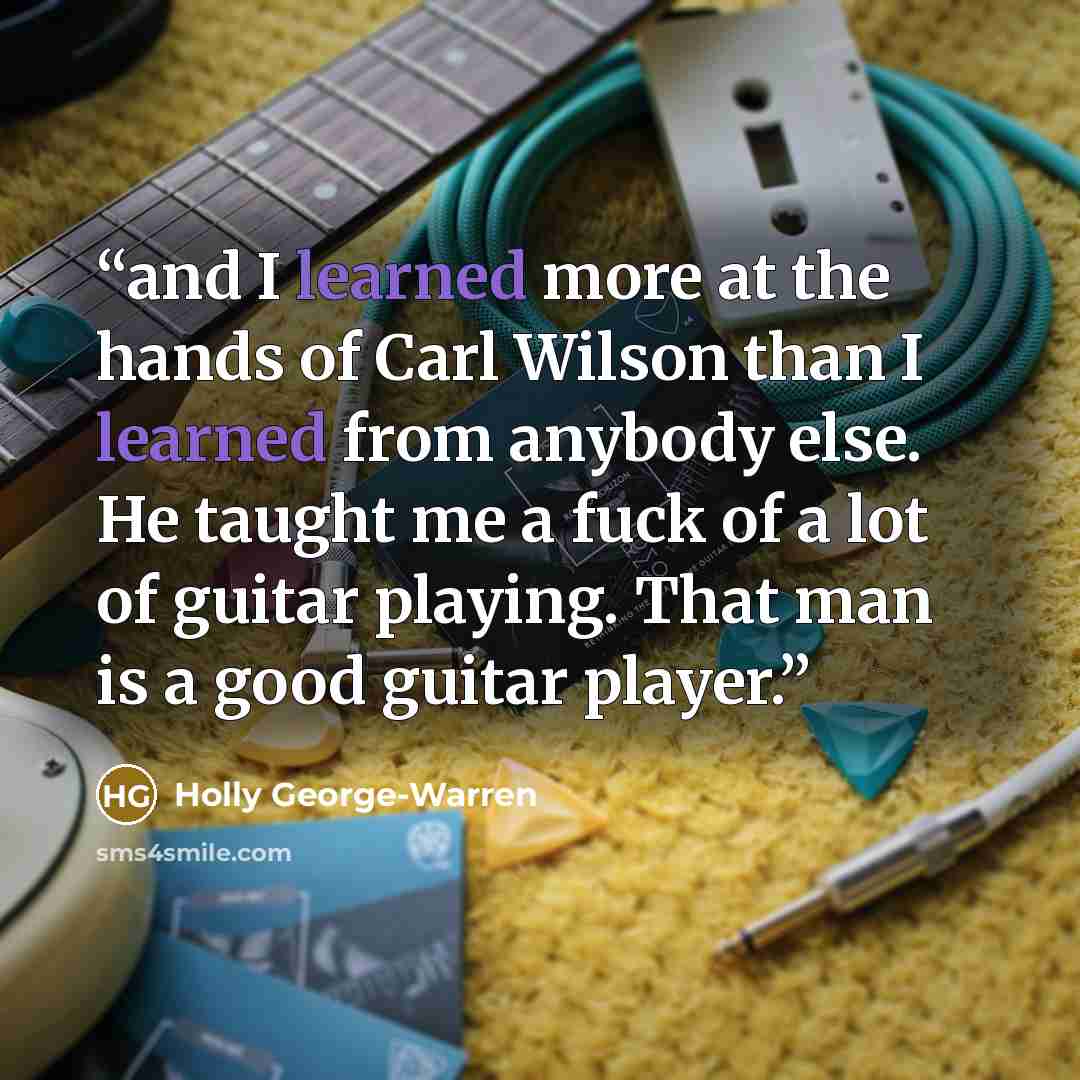 “and I learned more at the hands of Carl Wilson than I learned from anybody else. He taught me a fuck of a lot of guitar playing. That man is a good guitar player.” quote by Holly George-Warren