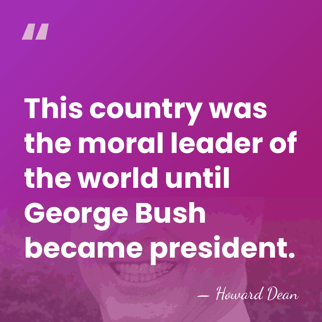 This country was the moral leader of the world until George Bush&hellip; - Howard Dean