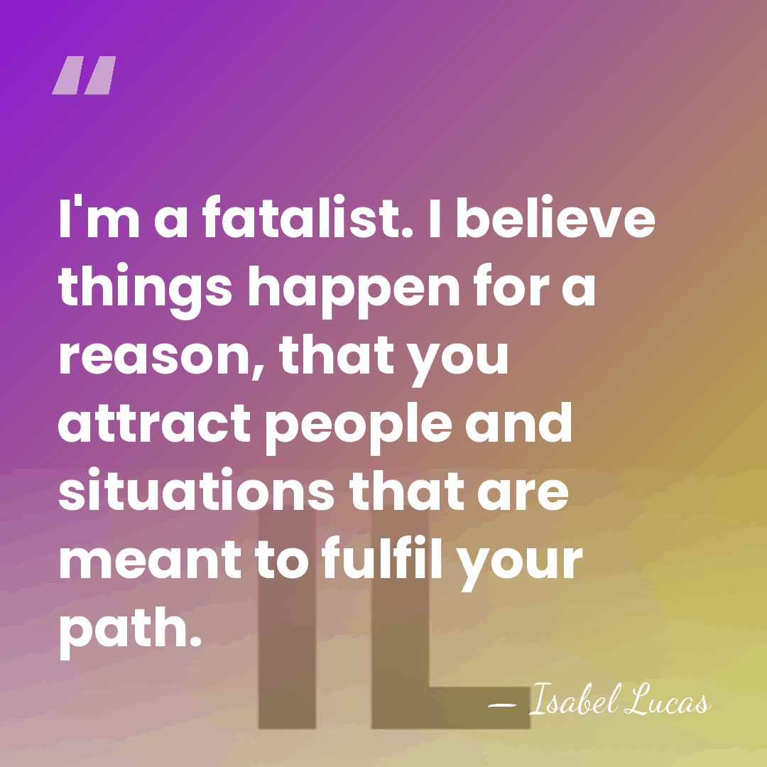 I'm a fatalist. I believe things happen for a reason, that you&hellip; - Isabel Lucas