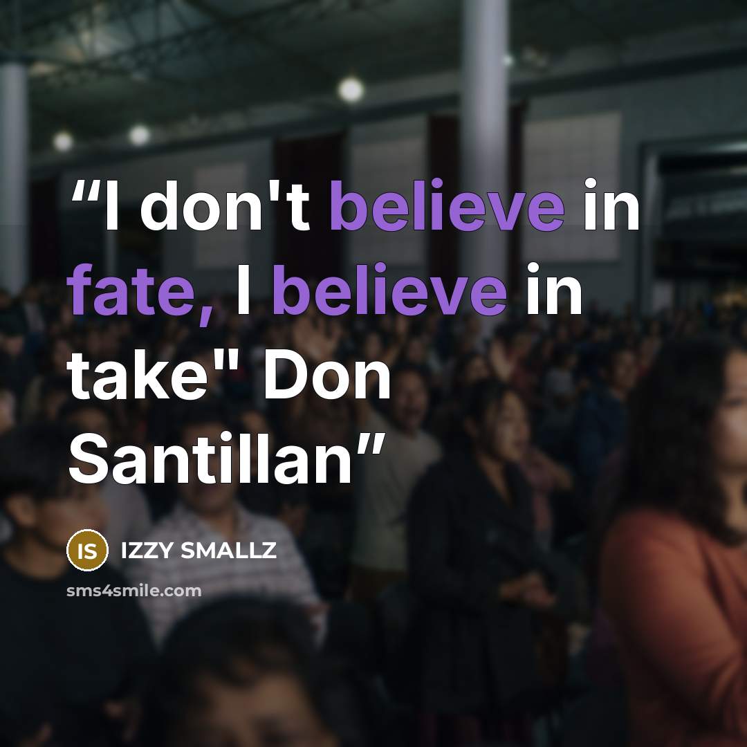 “I don't believe in fate, I believe in take" Don Santillan” quote by IZZY SMALLZ