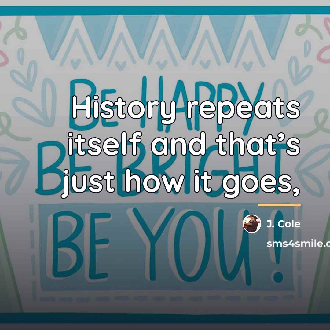 “History repeats itself and that’s just how it goes,…” quote by J. Cole