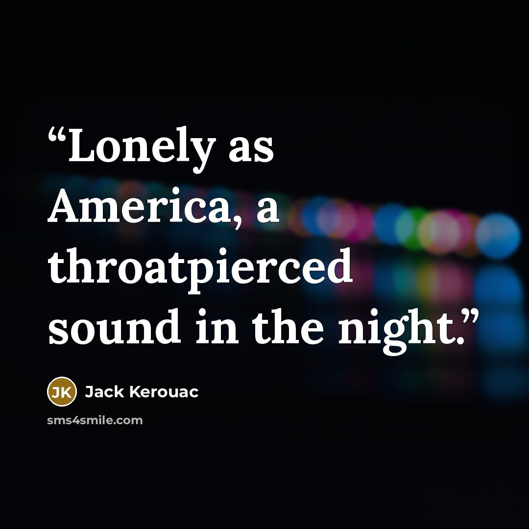 “Lonely as America, a throatpierced sound in the night.” quote by Jack Kerouac