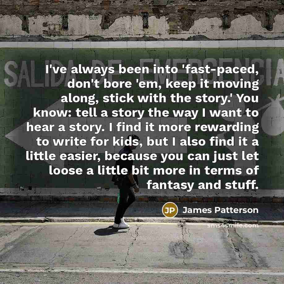 “I've always been into 'fast-paced, don't bore 'em, keep it…” quote by James Patterson