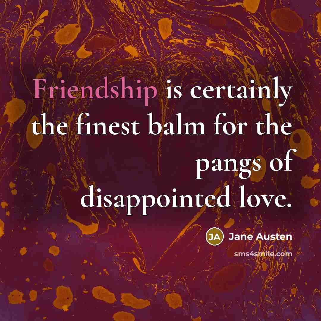 “Friendship is certainly the finest balm for the pangs of disappointed love.” quote by Jane Austen