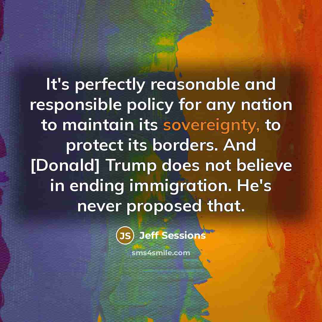 “It's perfectly reasonable and responsible policy for any nation to…” quote by Jeff Sessions