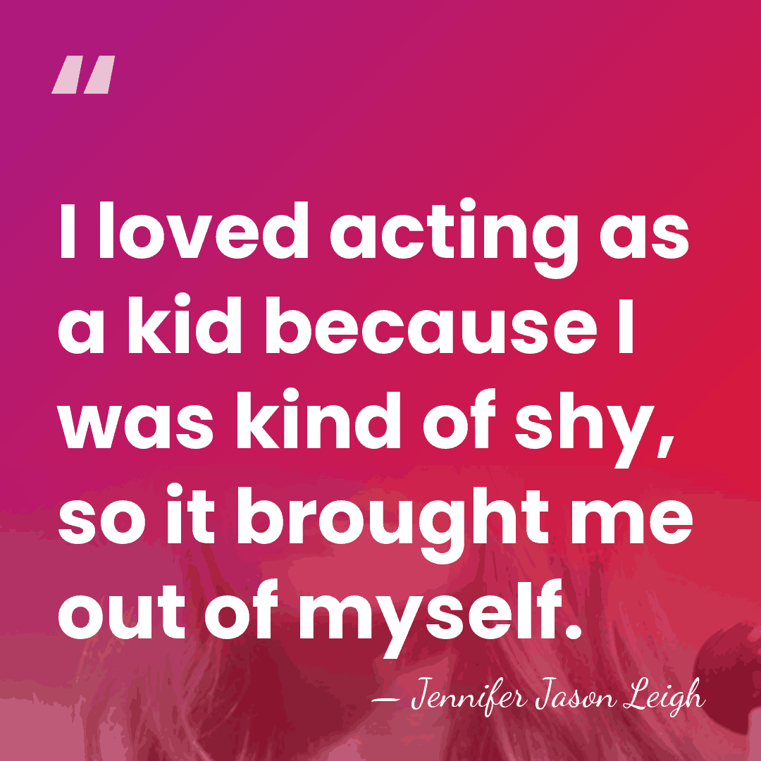 I loved acting as a kid because I was kind of shy,&hellip; - Jennifer Jason Leigh
