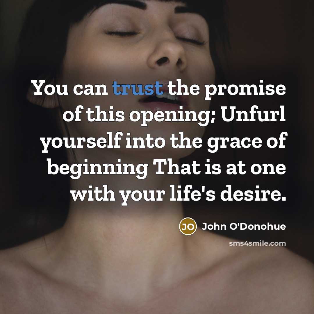 “You can trust the promise of this opening; Unfurl yourself…” quote by John O'Donohue