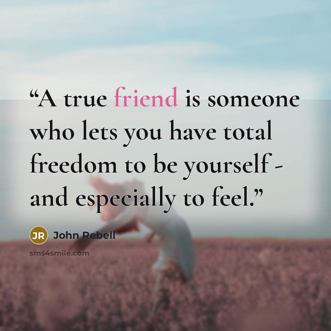 “A true friend is someone who lets you have total freedom to be yourself - and especially to feel.” quote by John Rebell