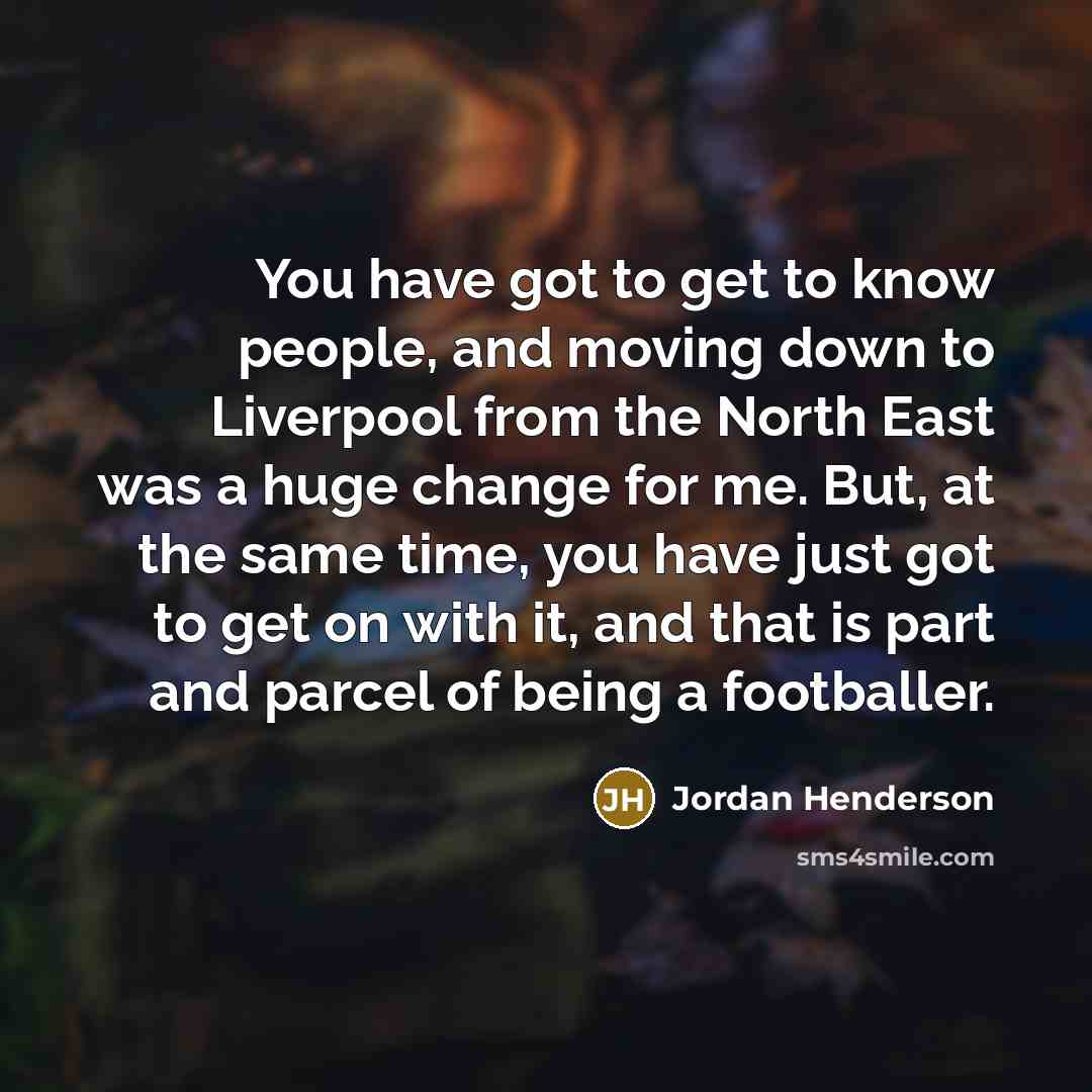 “You have got to get to know people, and moving…” quote by Jordan Henderson