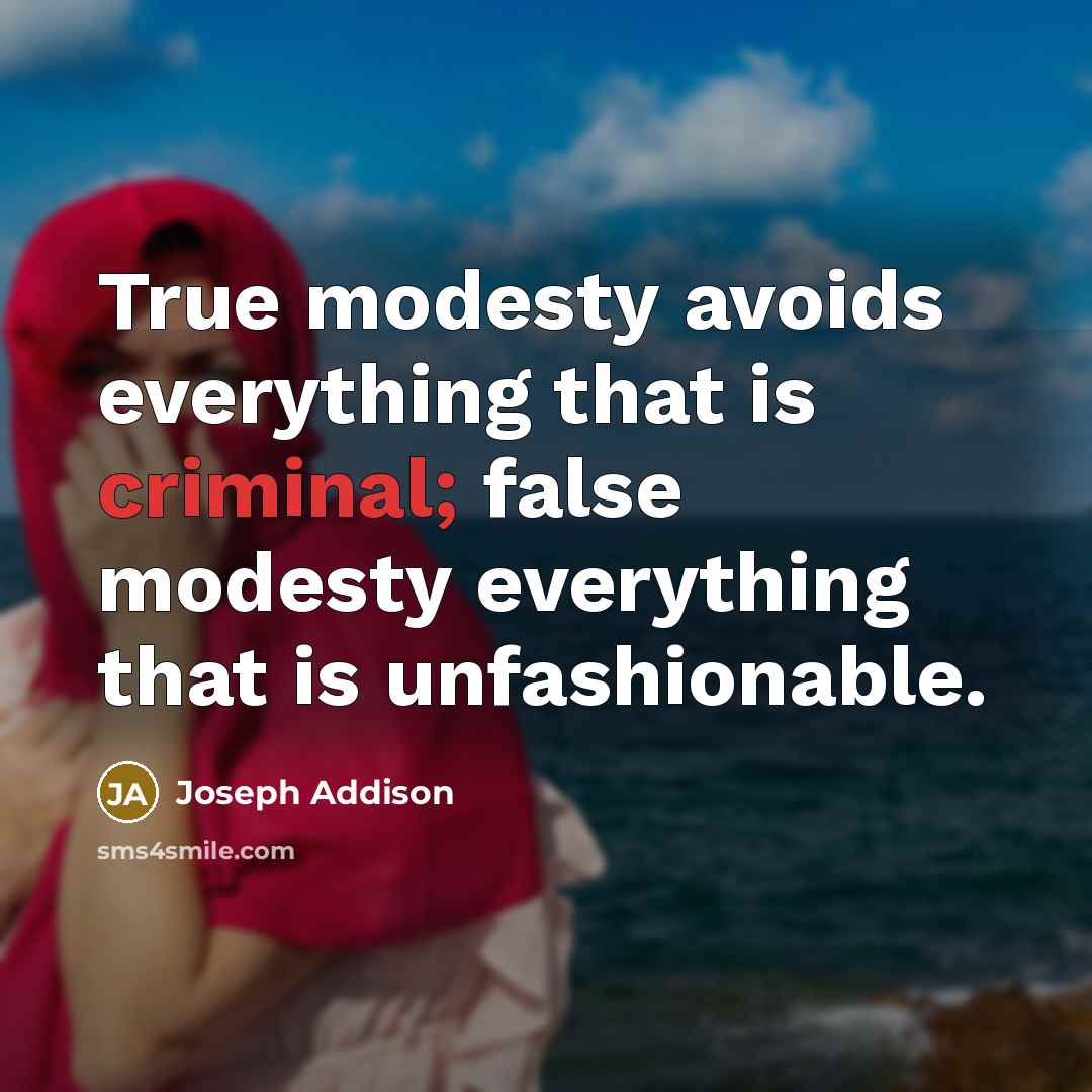 “True modesty avoids everything that is criminal; false modesty everything…” quote by Joseph Addison