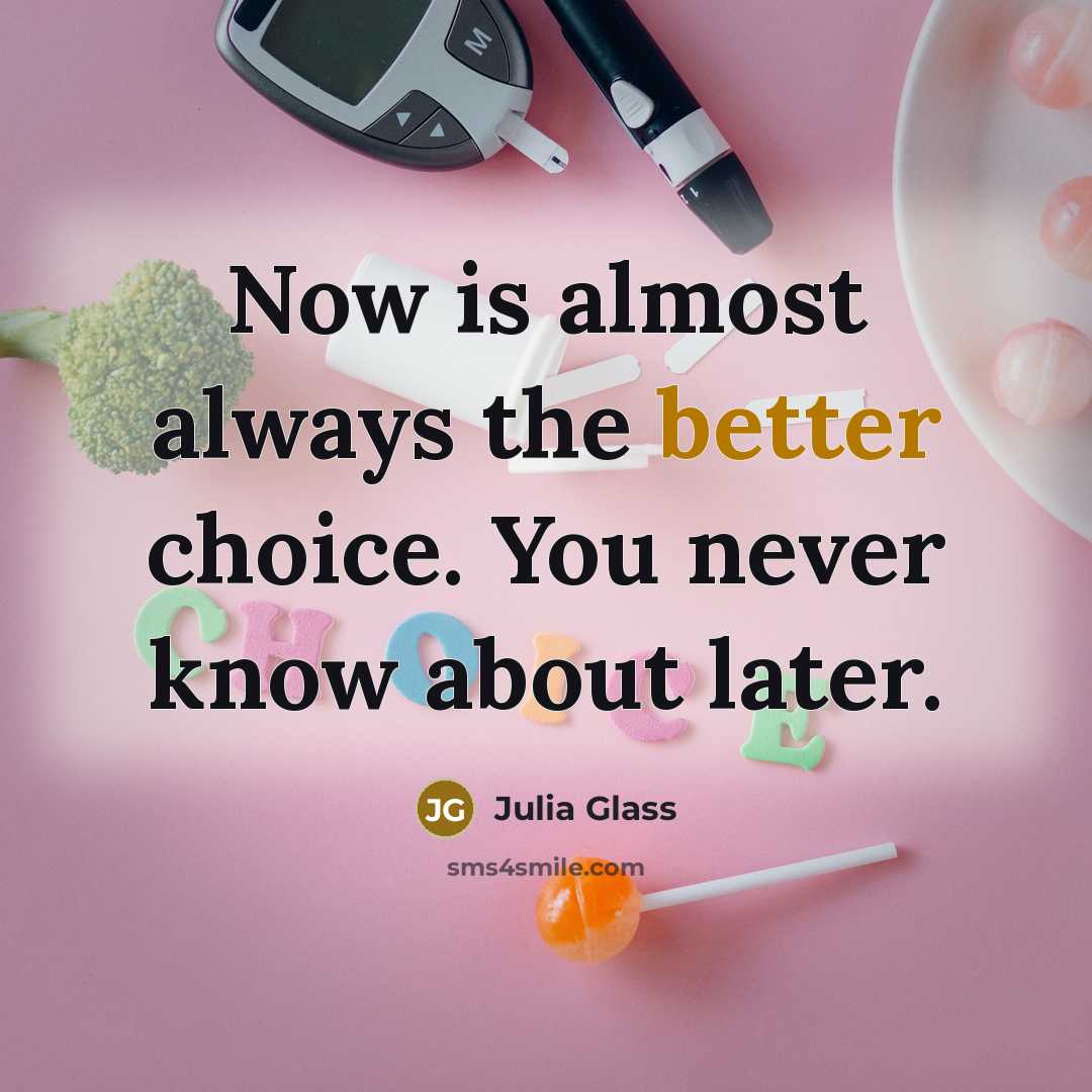 “Now is almost always the better choice. You never know about later.” quote by Julia Glass