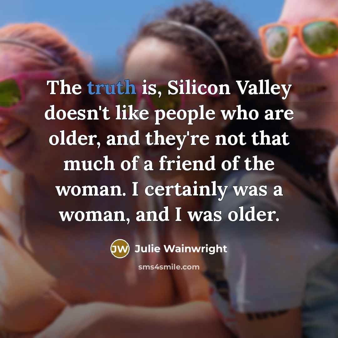 “The truth is, Silicon Valley doesn't like people who are…” quote by Julie Wainwright