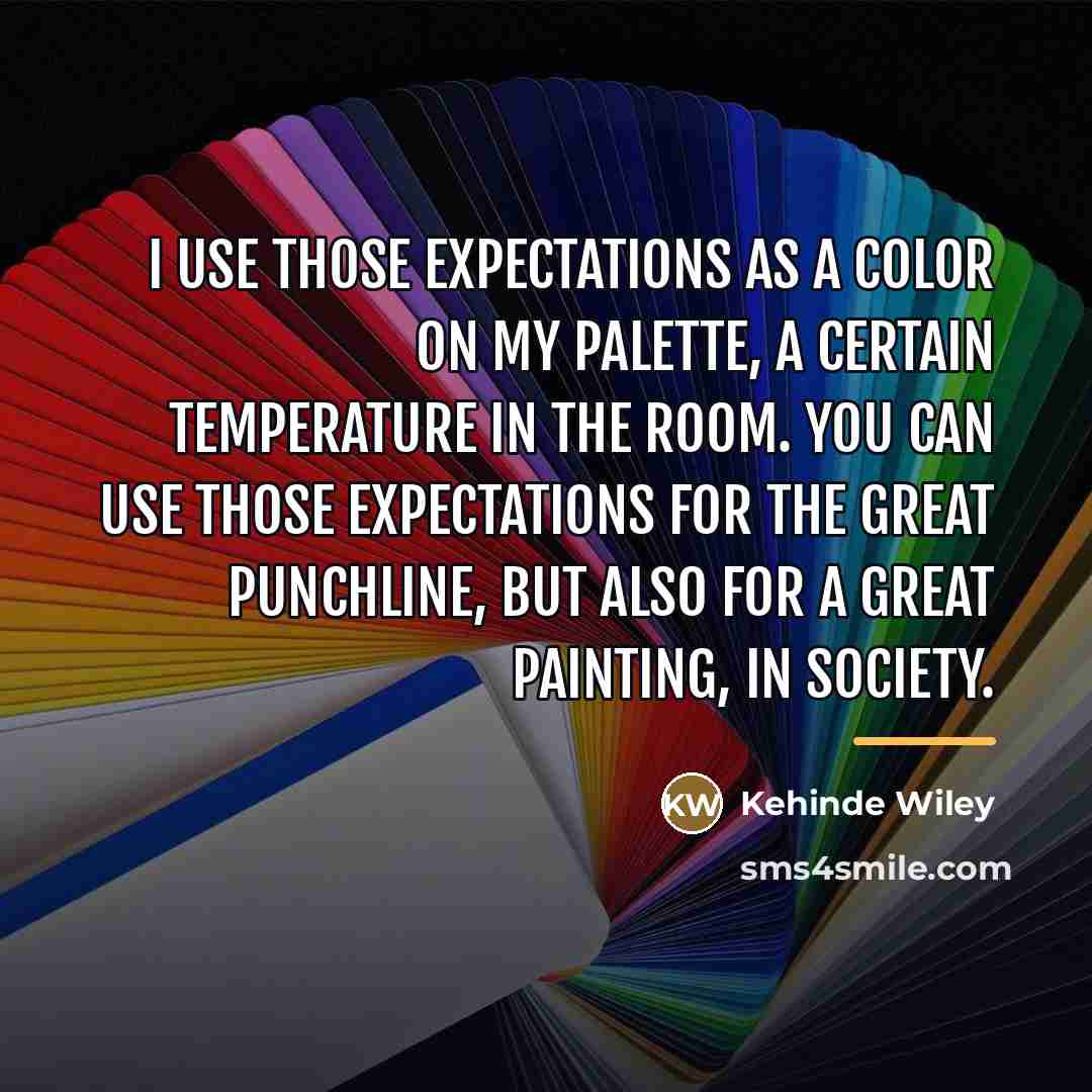 “I use those expectations as a color on my palette,…” quote by Kehinde Wiley
