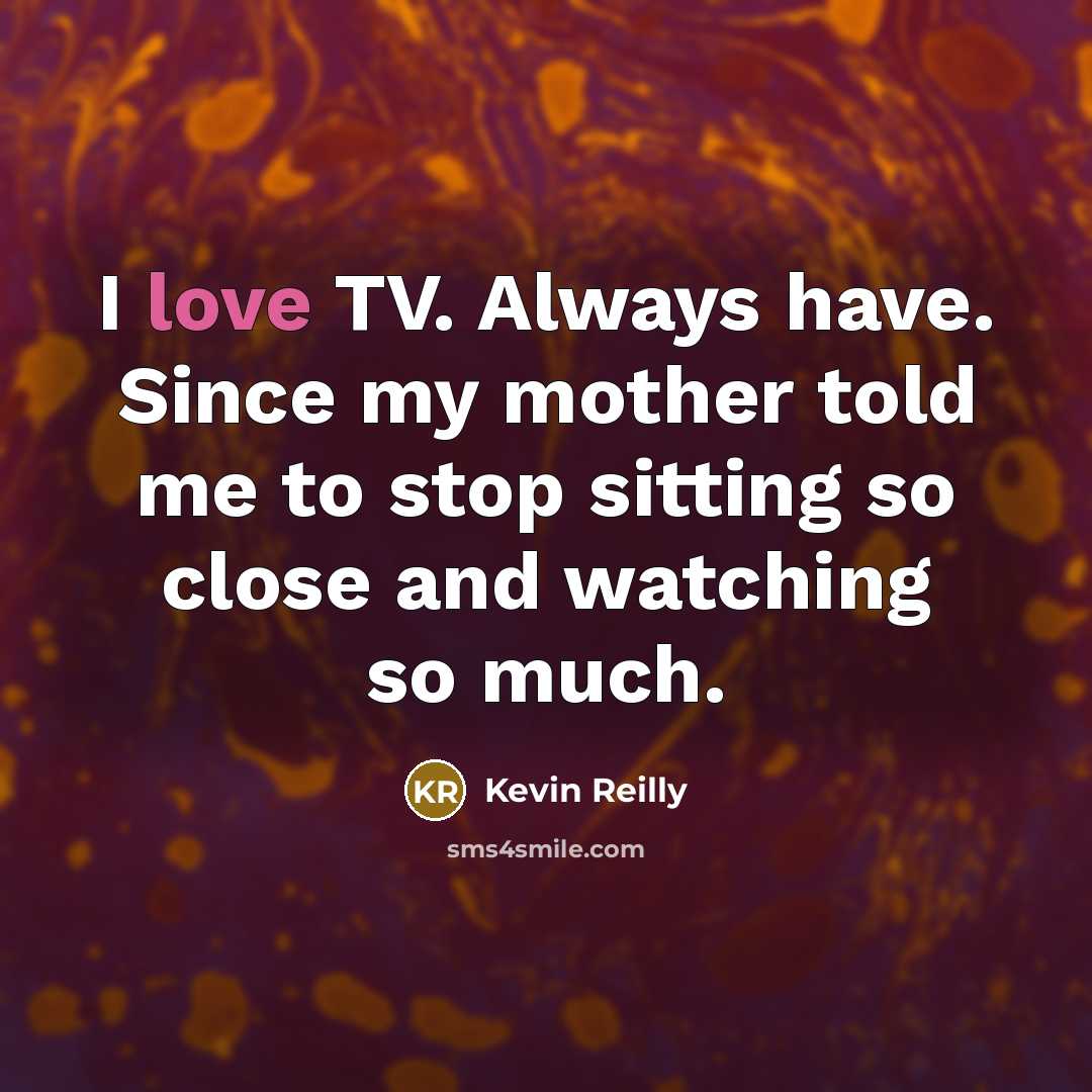 “I love TV. Always have. Since my mother told me…” quote by Kevin Reilly