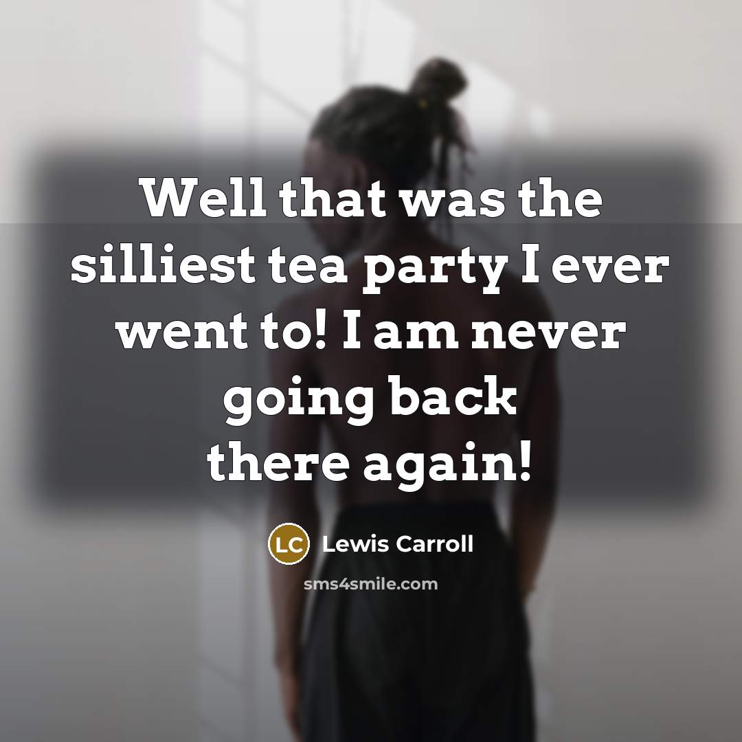 “Well that was the silliest tea party I ever went…” quote by Lewis Carroll