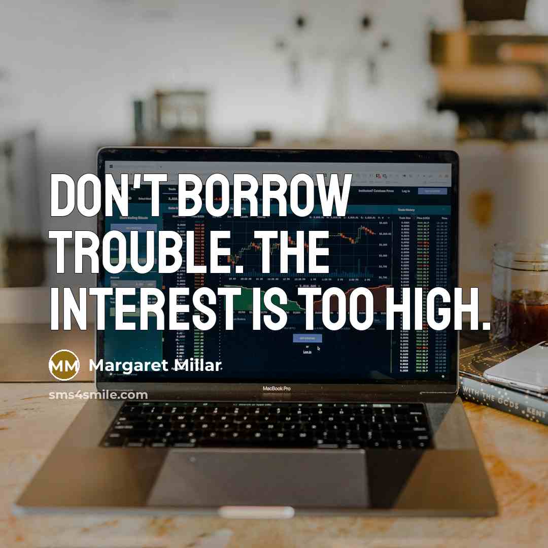 “Don't borrow trouble. The interest is too high.…” quote by Margaret Millar