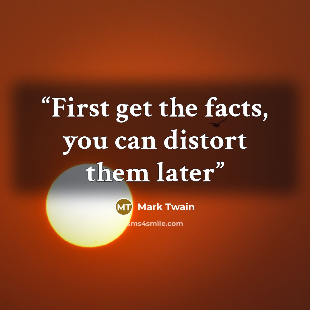 “First get the facts, you can distort them later” quote by Mark Twain