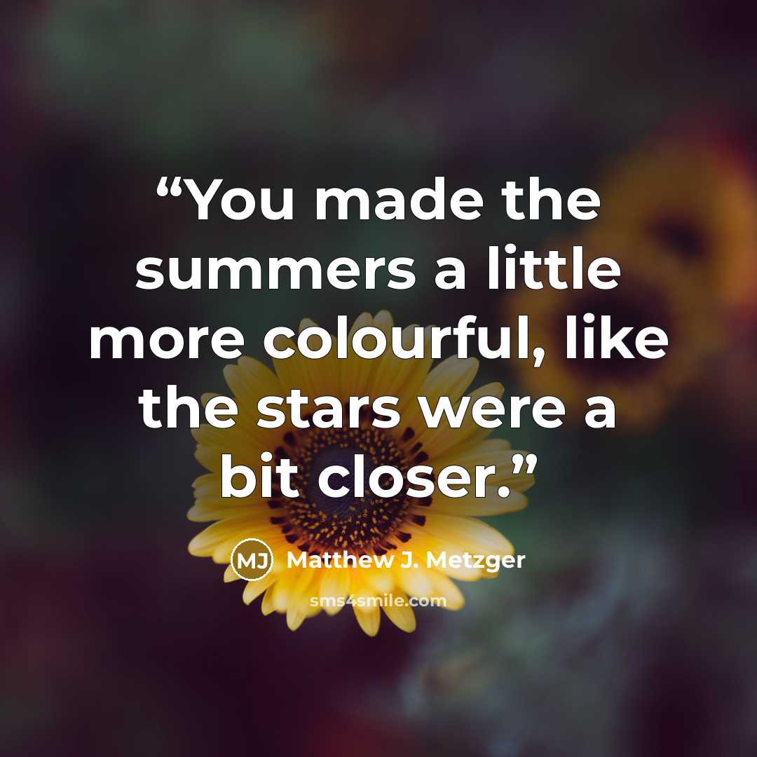 “You made the summers a little more colourful, like the stars were a bit closer.” quote by Matthew J. Metzger