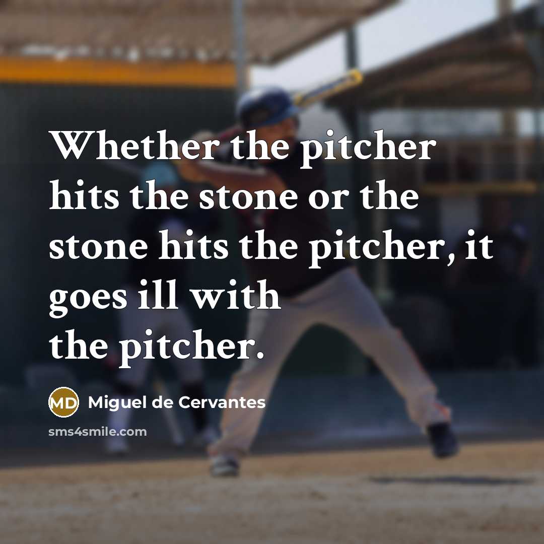 “Whether the pitcher hits the stone or the stone hits the pitcher, it goes ill with the pitcher.” quote by Miguel de Cervantes