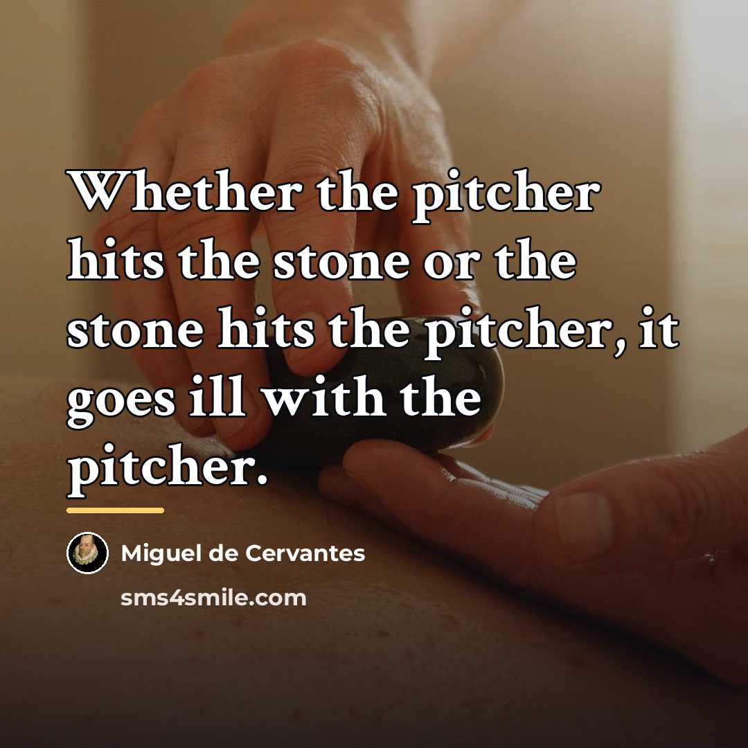 “Whether the pitcher hits the stone or the stone hits…” quote by Miguel de Cervantes