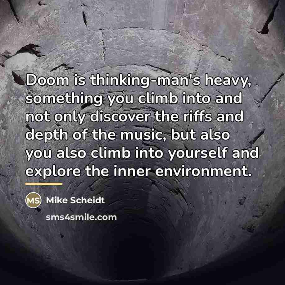 “Doom is thinking-man's heavy, something you climb into and not…” quote by Mike Scheidt
