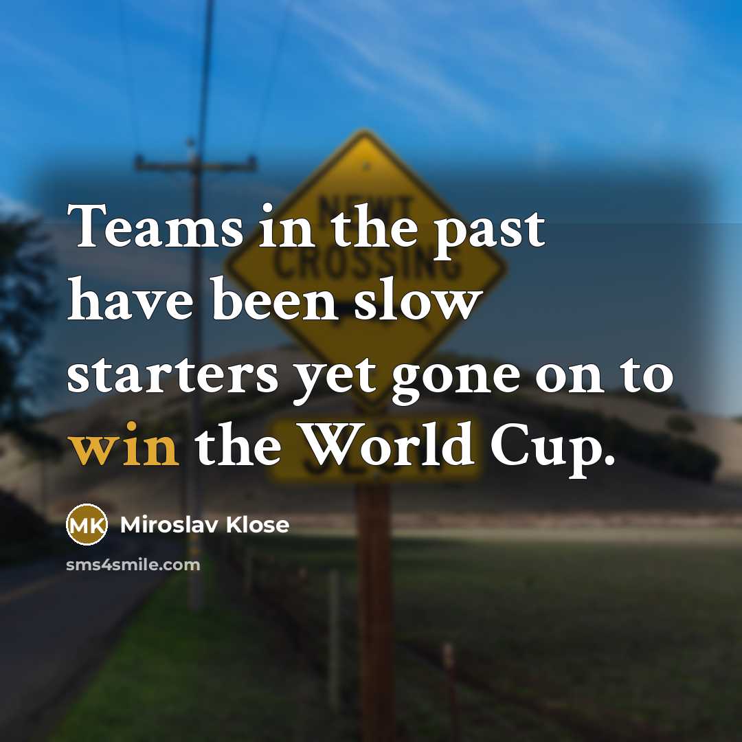“Teams in the past have been slow starters yet gone…” quote by Miroslav Klose