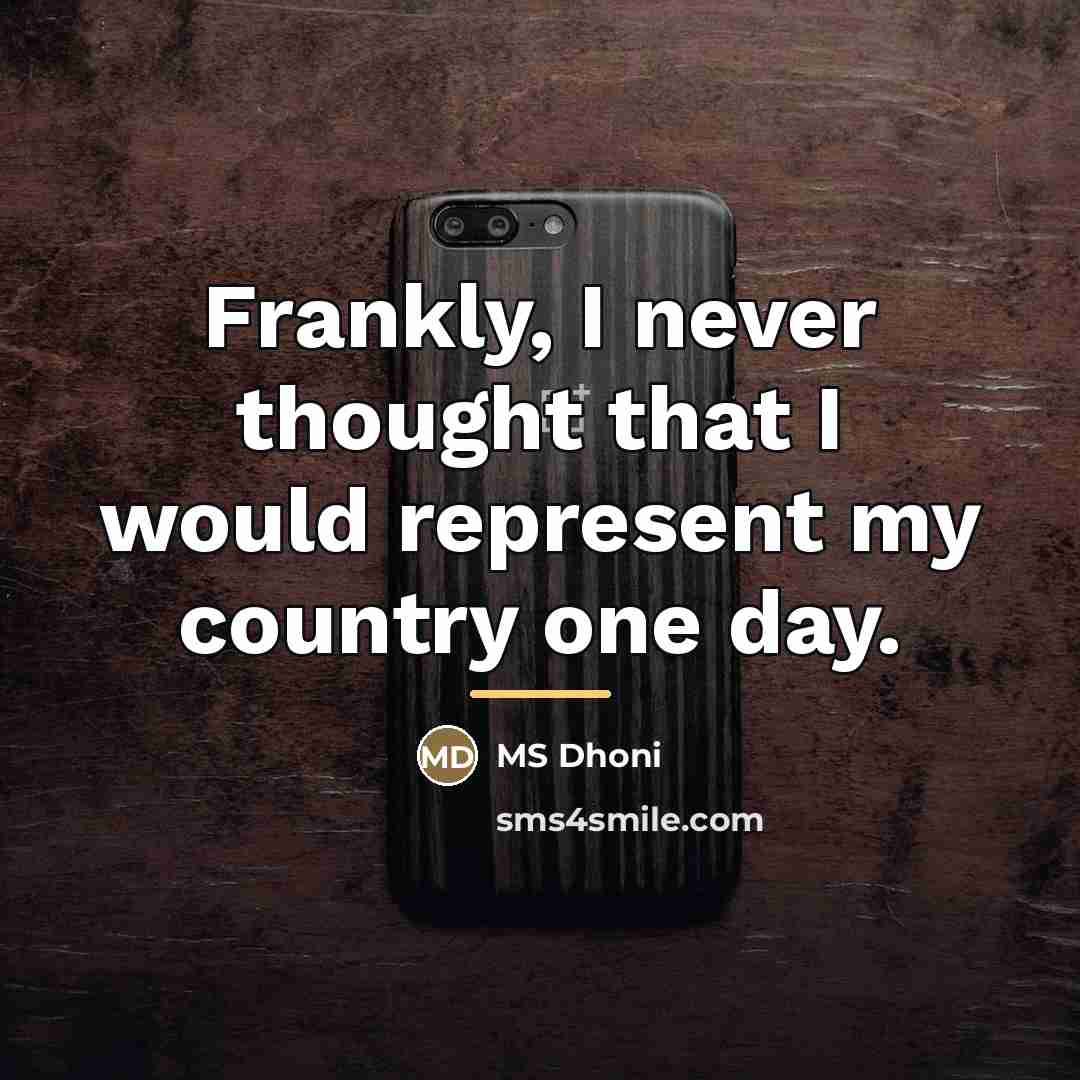 “Frankly, I never thought that I would represent my country…” quote by MS Dhoni
