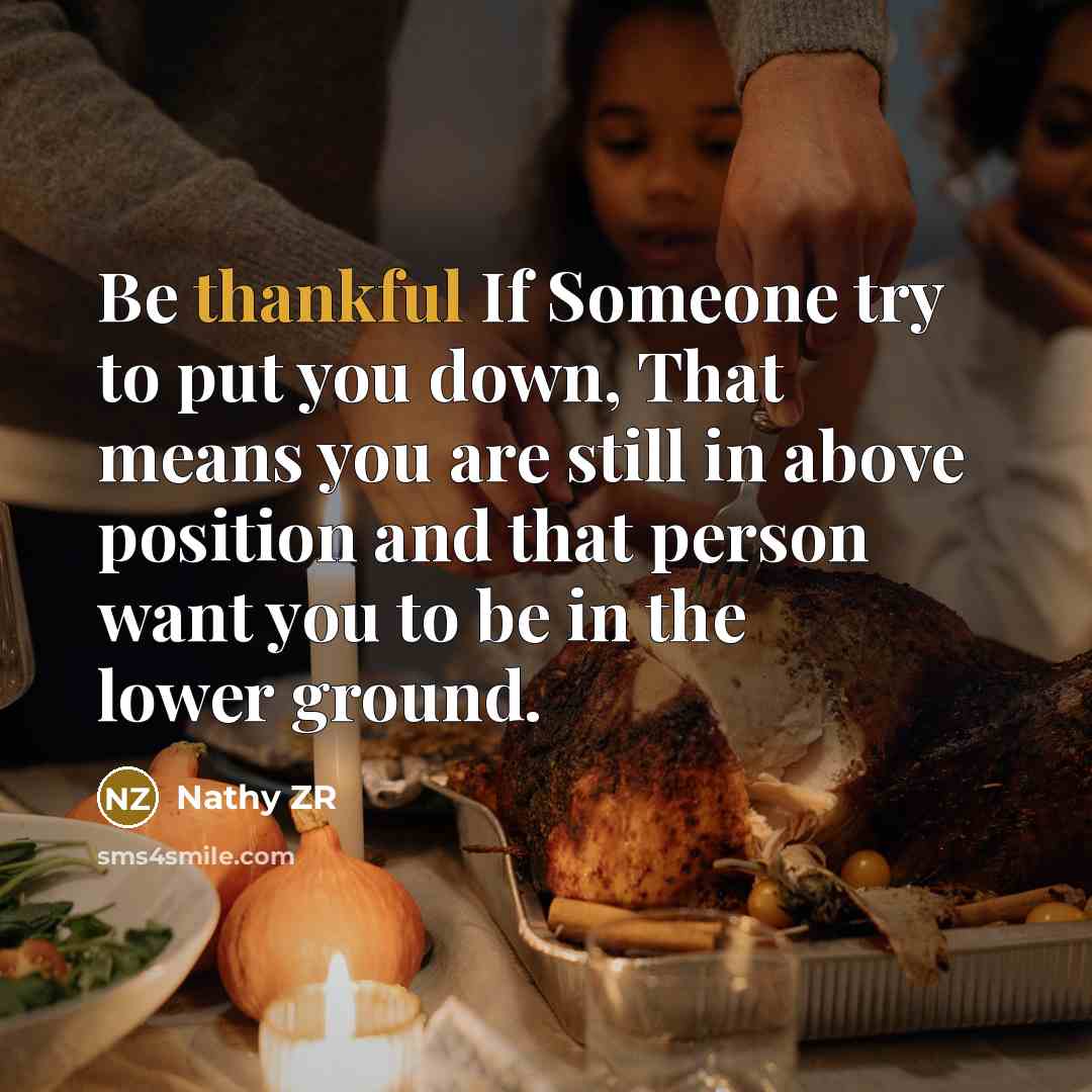 “Be thankful If Someone try to put you down, That means you are still in above position and that person want you to be in the lower ground.” quote by Nathy ZR