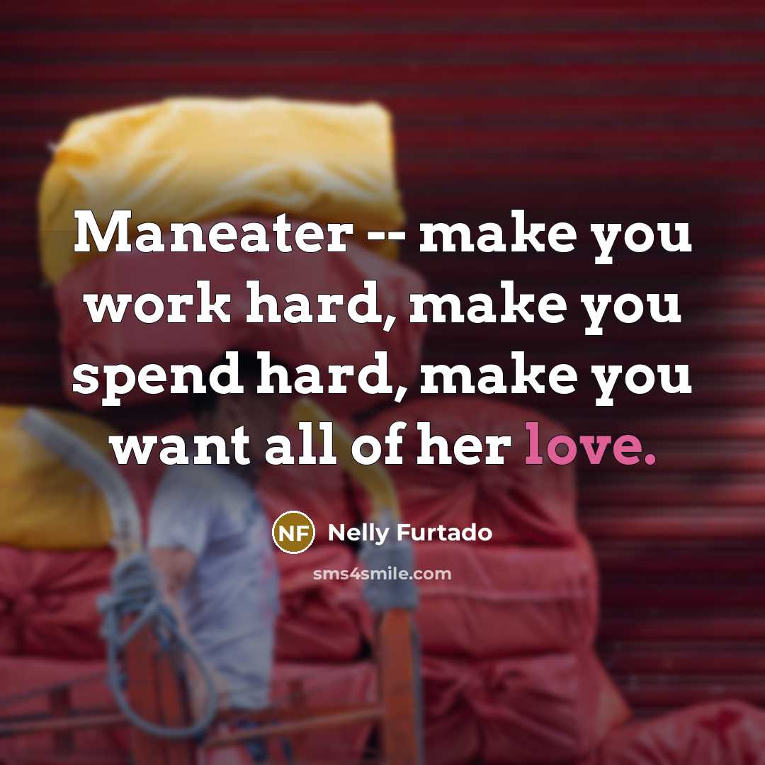 “Maneater -- make you work hard, make you spend hard,…” quote by Nelly Furtado