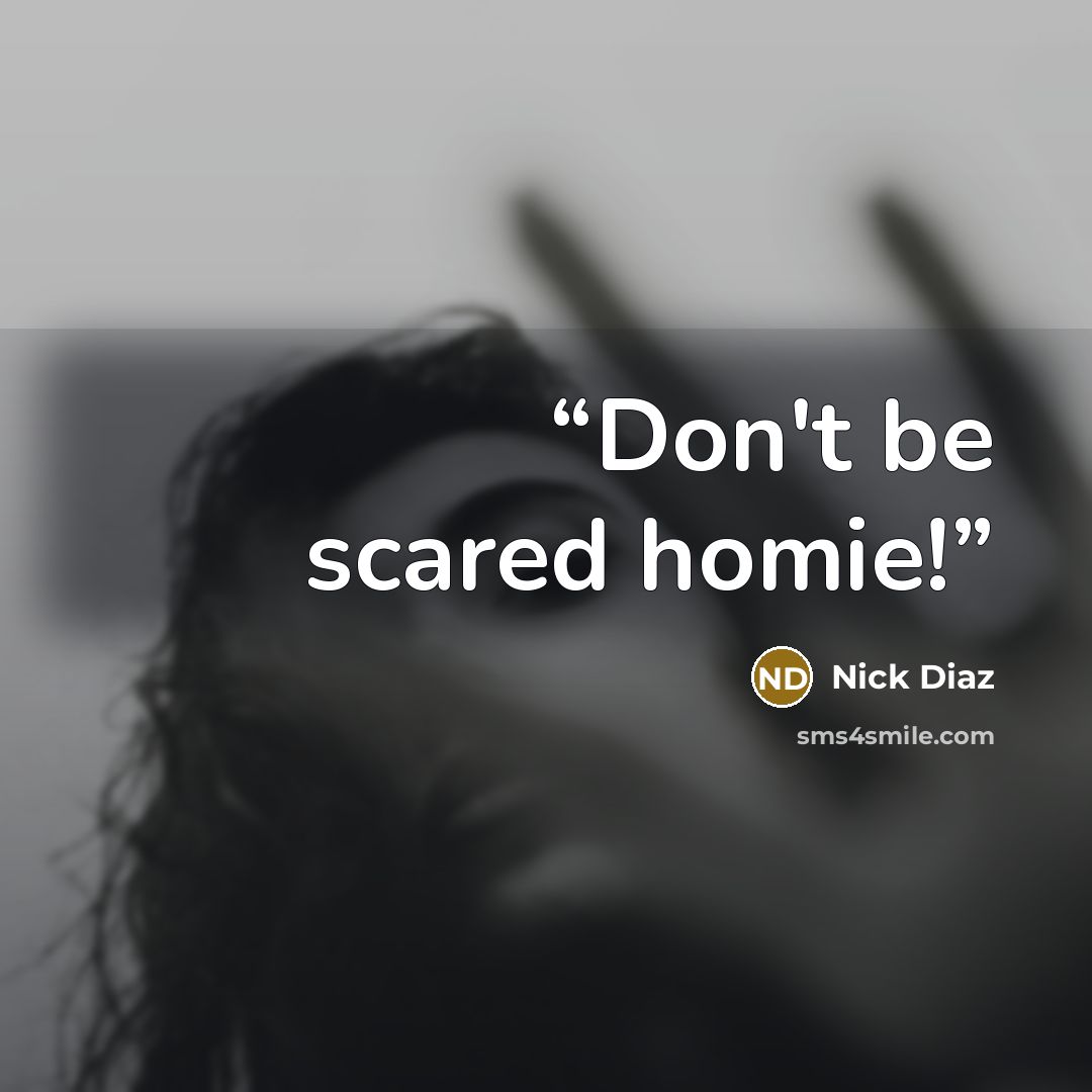 “Don't be scared homie!” quote by Nick Diaz