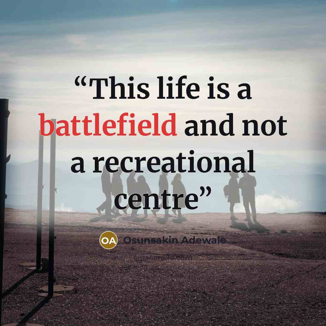 “This life is a battlefield and not a recreational centre” quote by Osunsakin Adewale