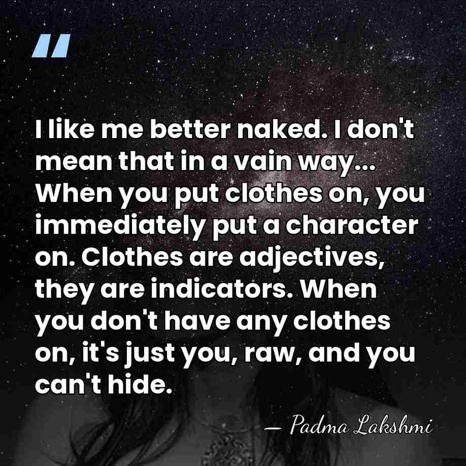 I like me better naked. I don't mean that in a vain&hellip; - Padma Lakshmi